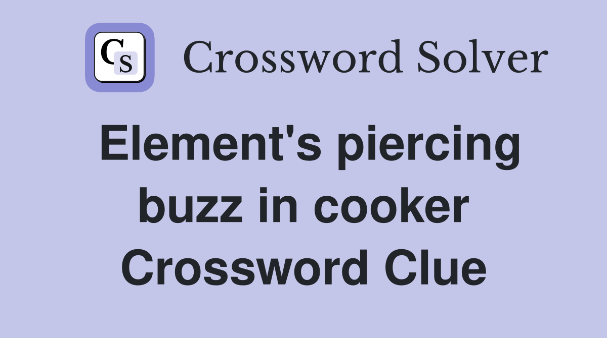 Element's piercing buzz in cooker Crossword Clue