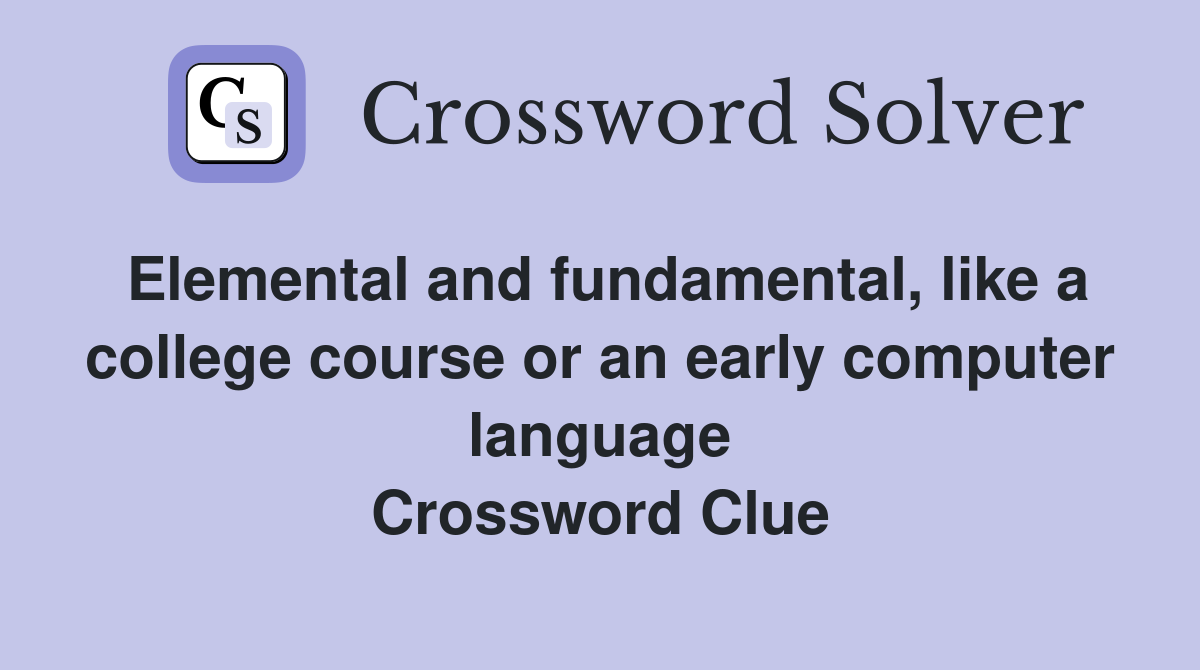 Elemental and fundamental, like a college course or an early computer language Crossword Clue