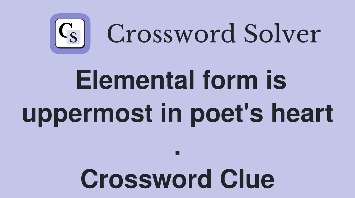 Elemental form is uppermost in poet's heart . Crossword Clue