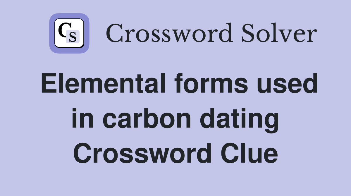 Elemental forms used in carbon dating Crossword Clue