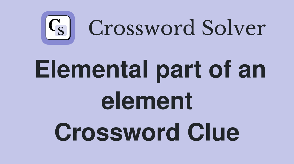 Elemental part of an element Crossword Clue