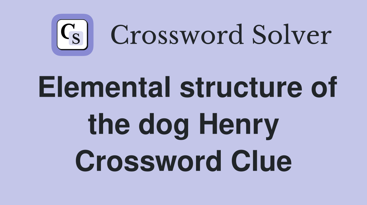 Elemental structure of the dog Henry Crossword Clue