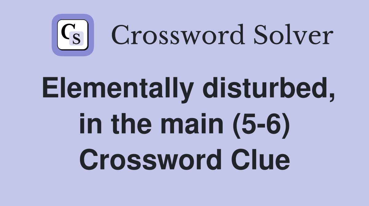 Elementally disturbed, in the main (5-6) Crossword Clue