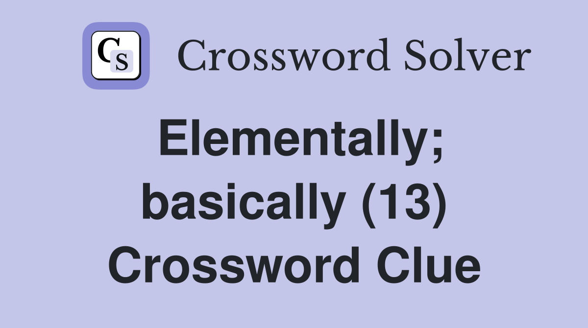 Elementally; basically (13) Crossword Clue