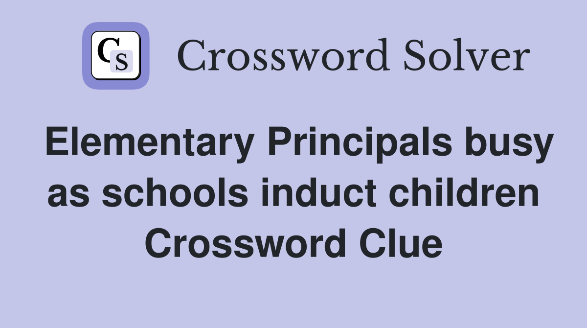 Elementary Principals busy as schools induct children Crossword Clue