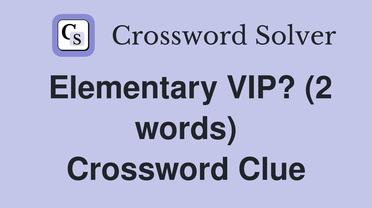 Elementary VIP? (2 words) Crossword Clue