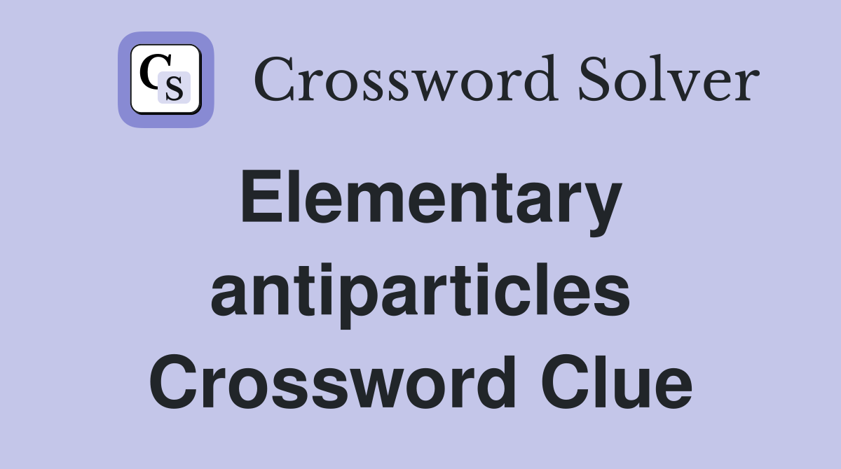 Elementary antiparticles Crossword Clue