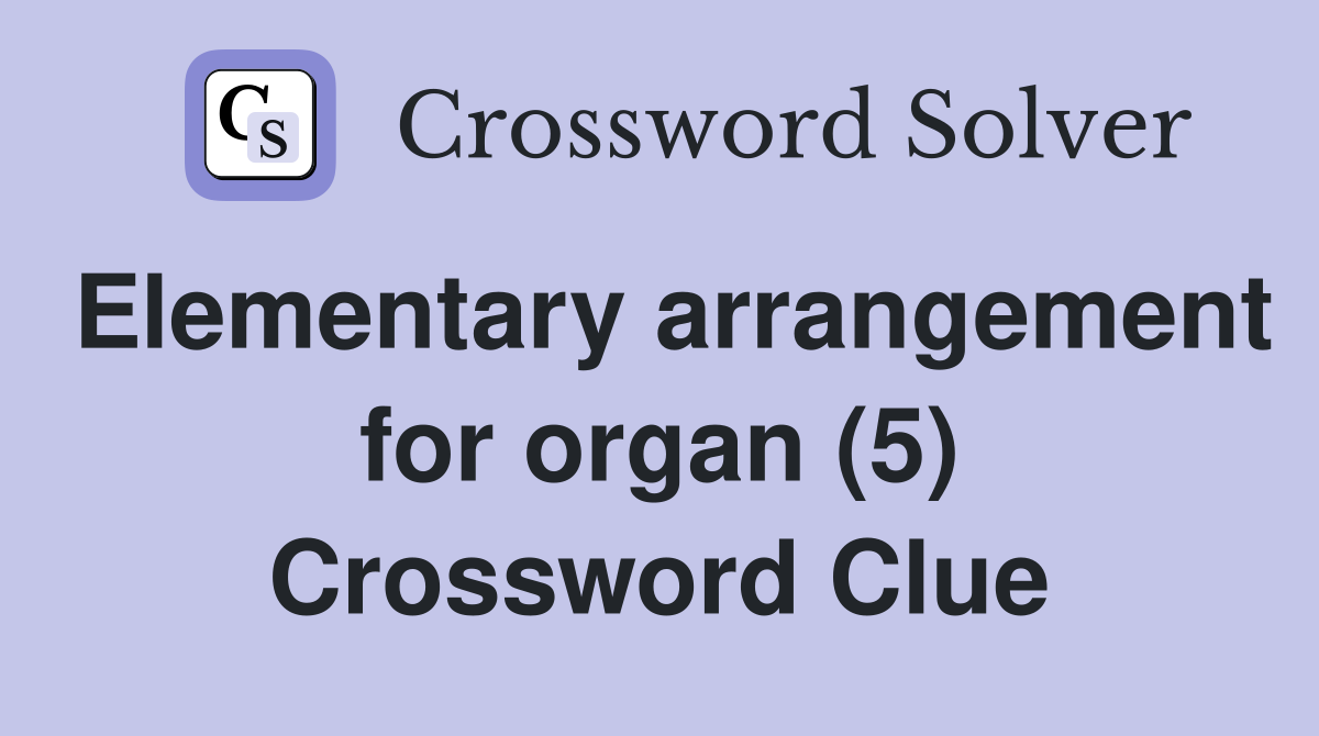 Elementary arrangement for organ (5) Crossword Clue