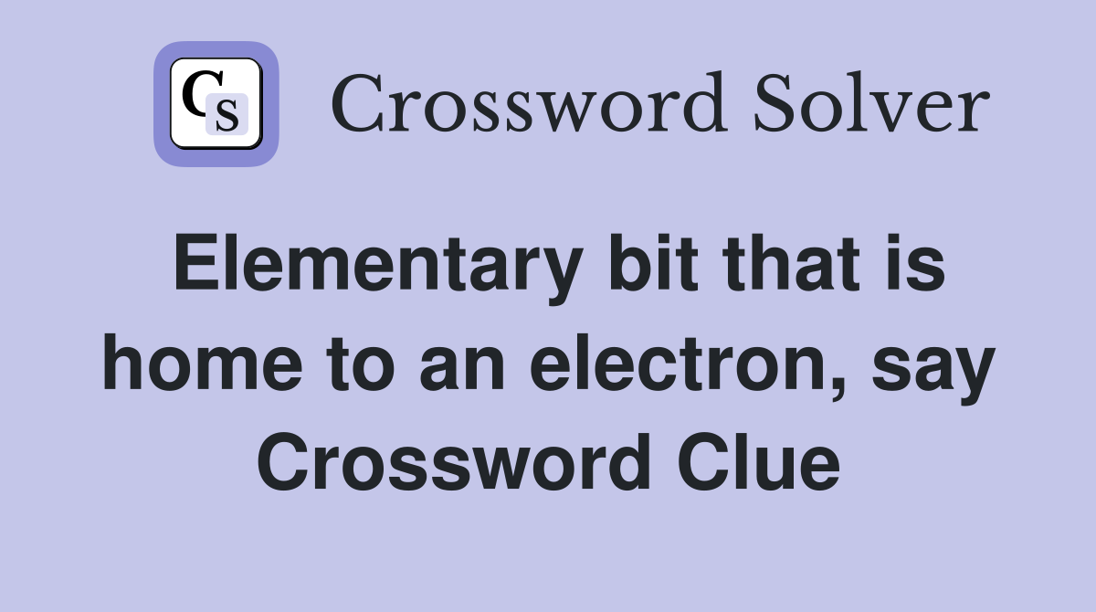 Elementary bit that is home to an electron, say Crossword Clue