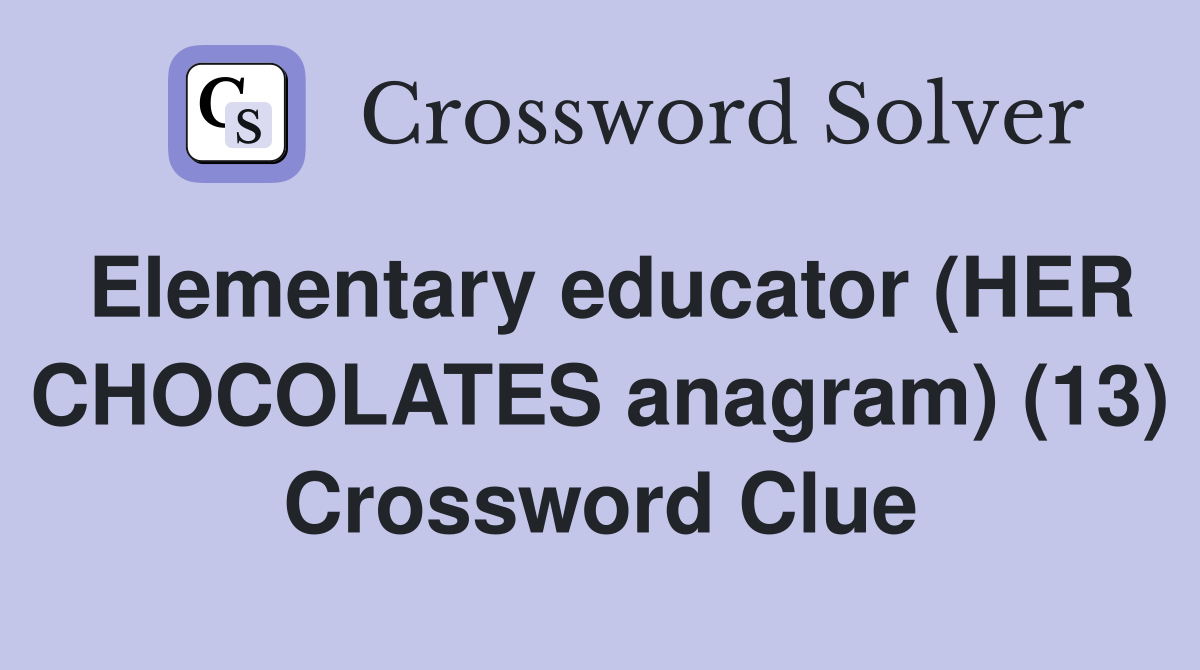 Elementary educator (HER CHOCOLATES anagram) (13) Crossword Clue