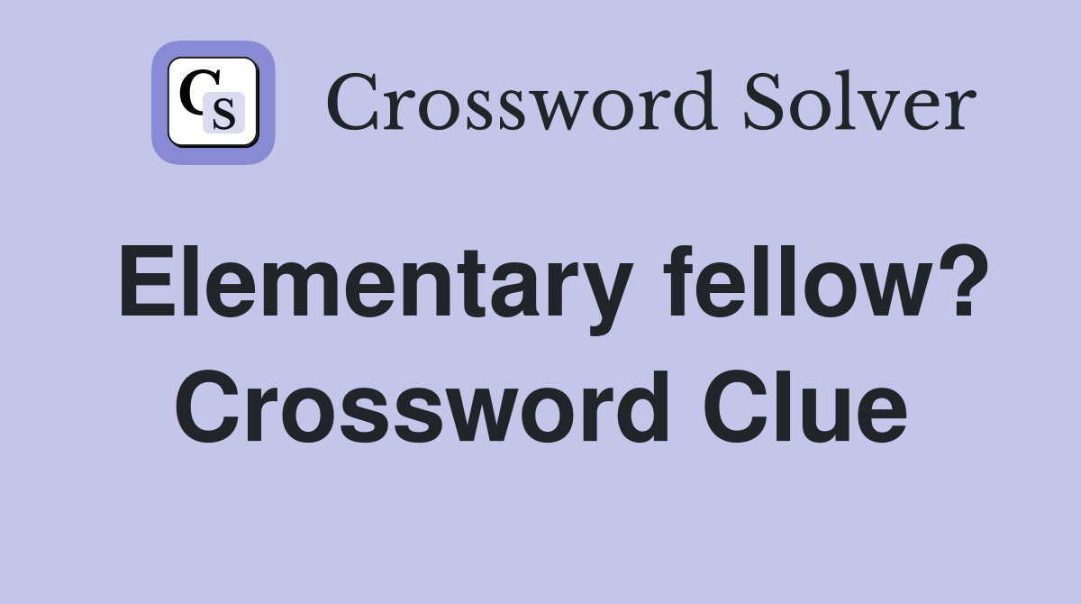 Elementary fellow? Crossword Clue