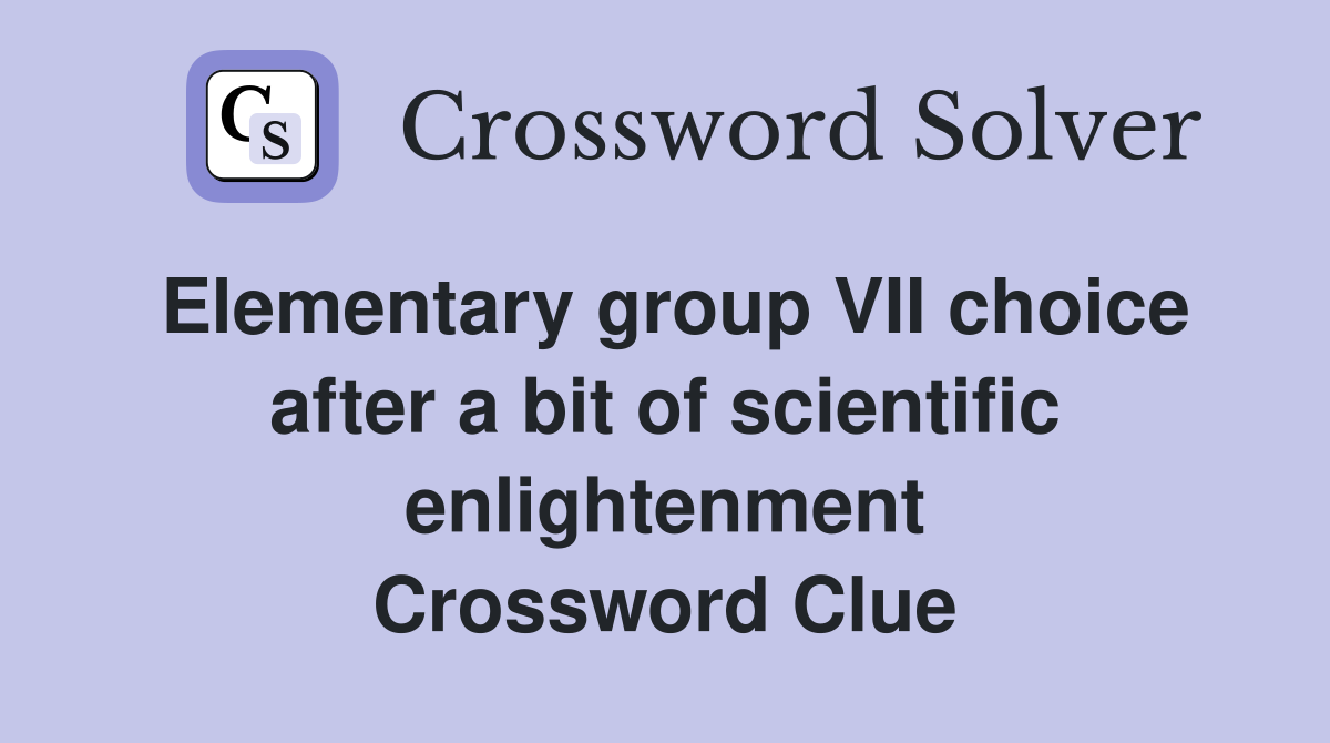 Elementary group VII choice after a bit of scientific enlightenment Crossword Clue