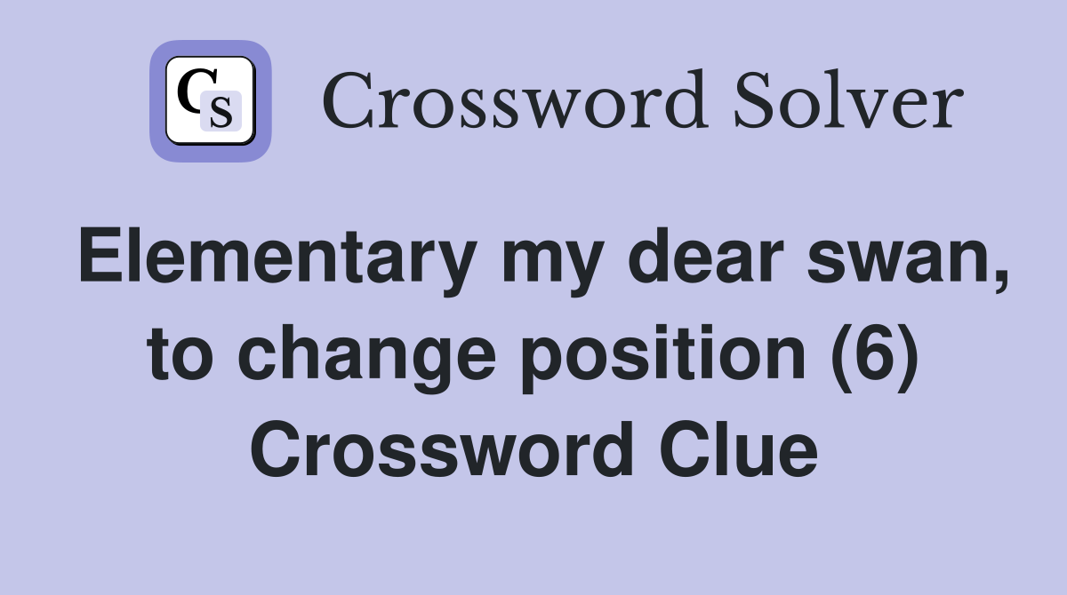 Elementary my dear swan, to change position (6) Crossword Clue