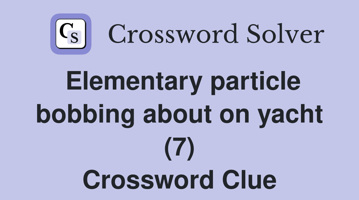 Elementary particle bobbing about on yacht (7) Crossword Clue