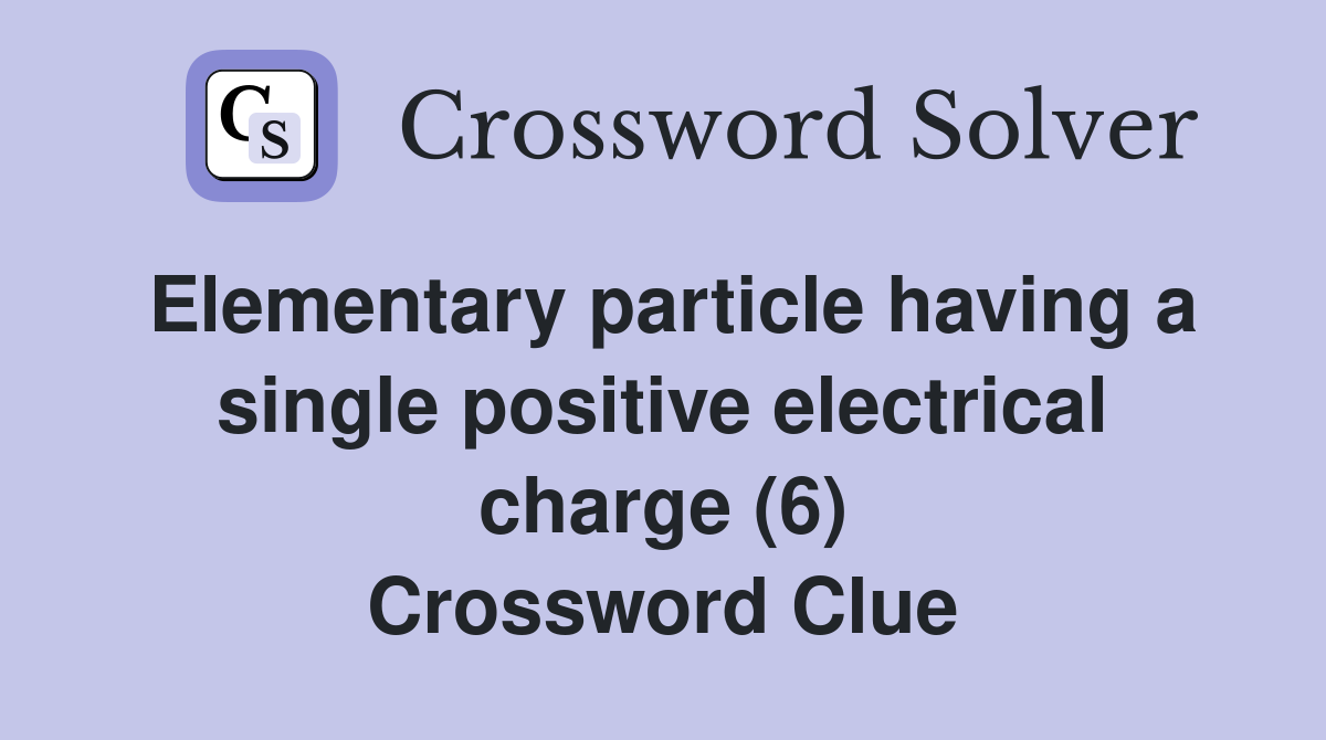 Elementary particle having a single positive electrical charge (6) Crossword Clue