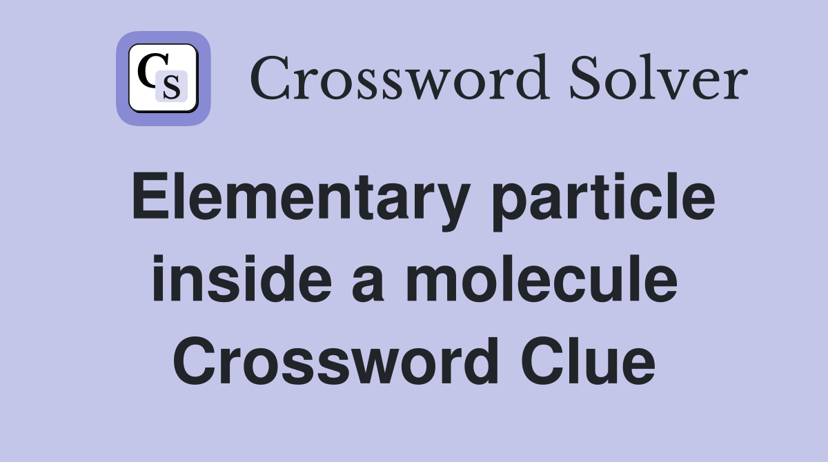 Elementary particle inside a molecule Crossword Clue
