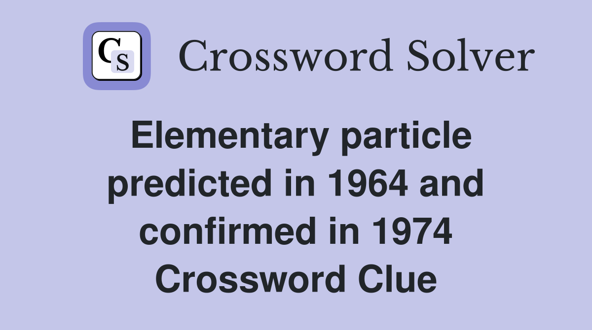 Elementary particle predicted in 1964 and confirmed in 1974 Crossword Clue