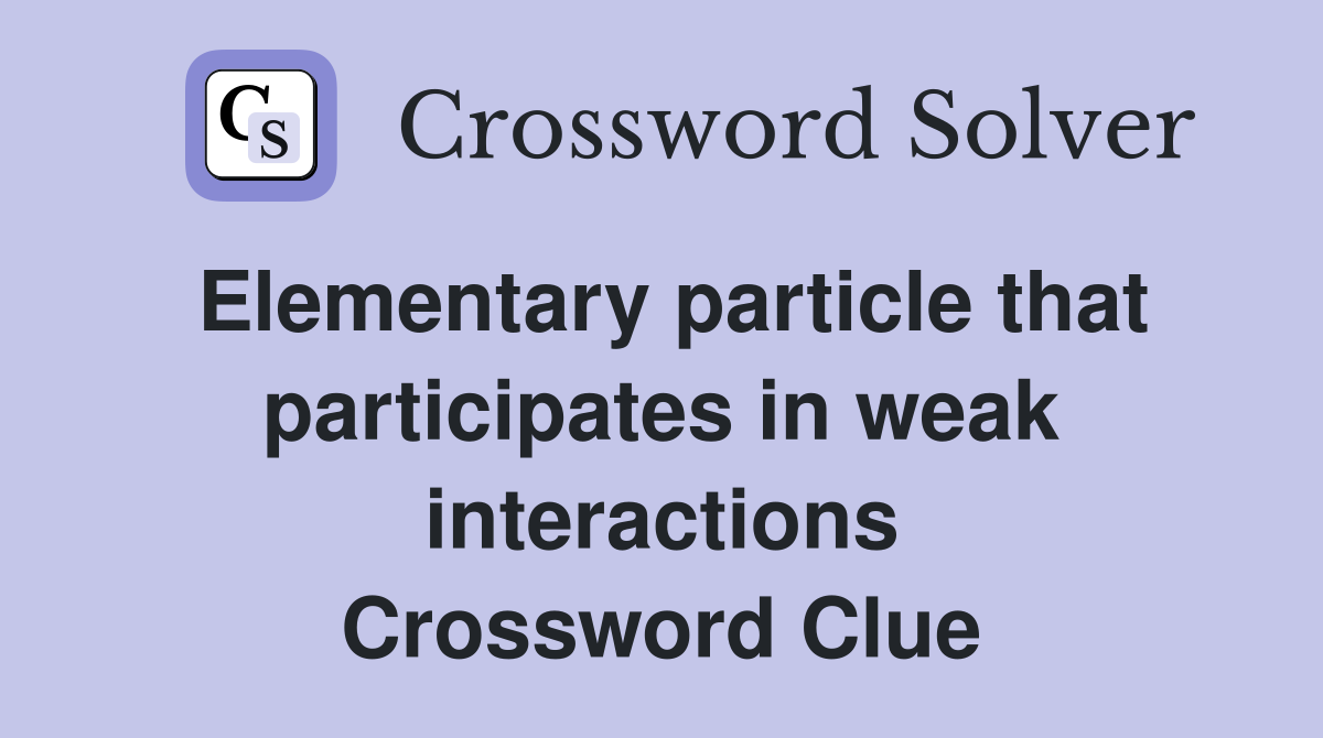 Elementary particle that participates in weak interactions Crossword Clue
