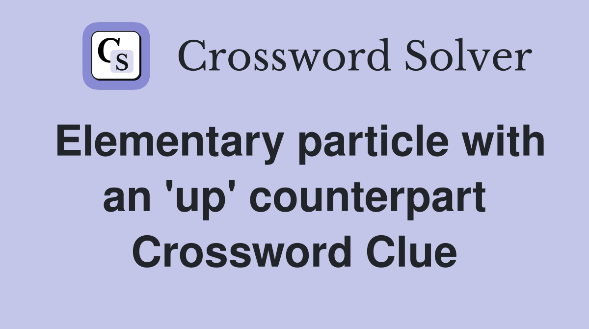 Elementary particle with an 'up' counterpart Crossword Clue