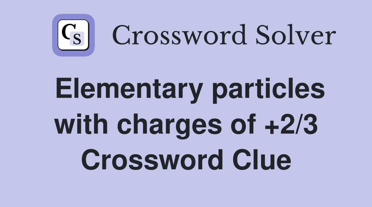 Elementary particles with charges of +2/3 Crossword Clue