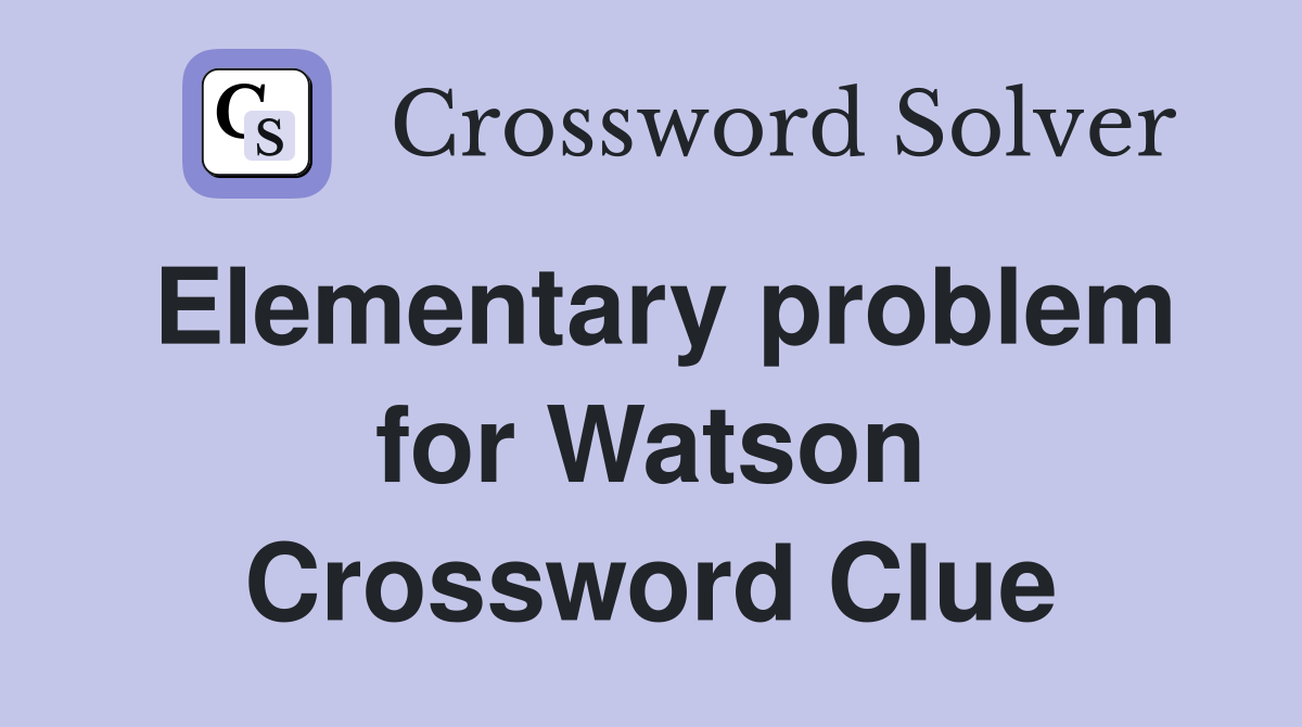 Elementary problem for Watson Crossword Clue
