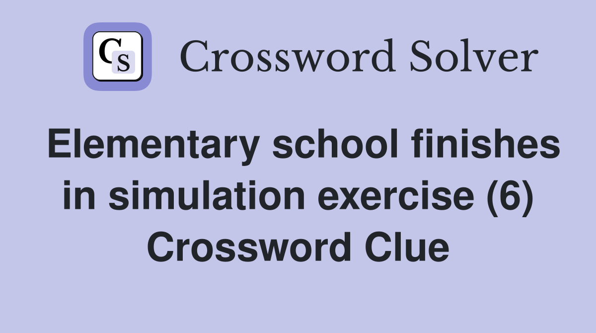 Elementary school finishes in simulation exercise (6) Crossword Clue