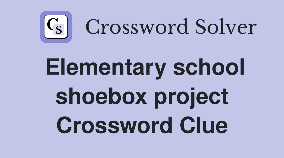 Elementary school shoebox project Crossword Clue