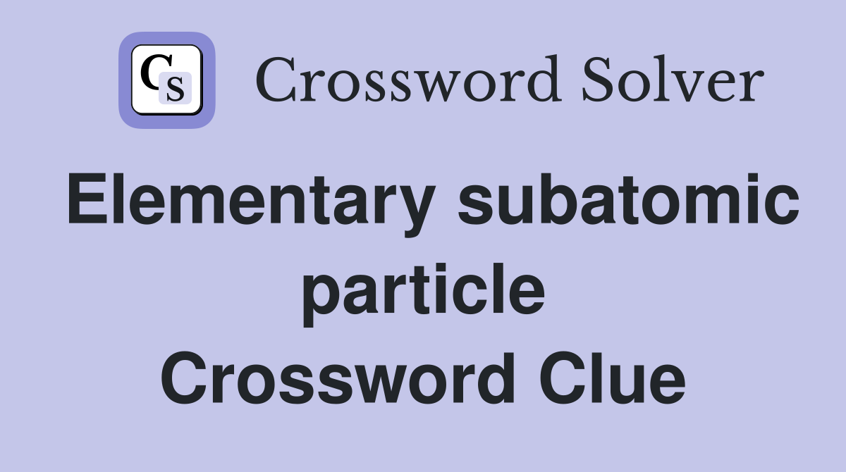 Elementary subatomic particle Crossword Clue