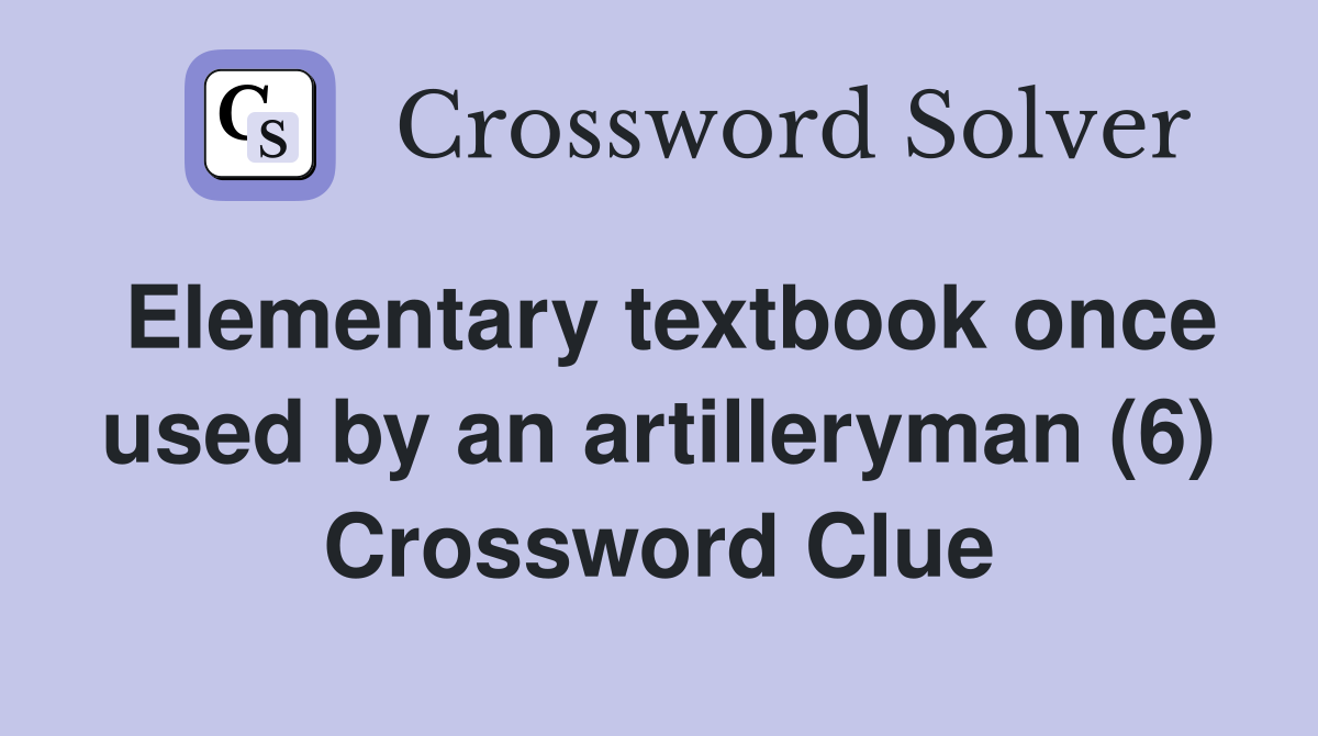 Elementary textbook once used by an artilleryman (6) Crossword Clue