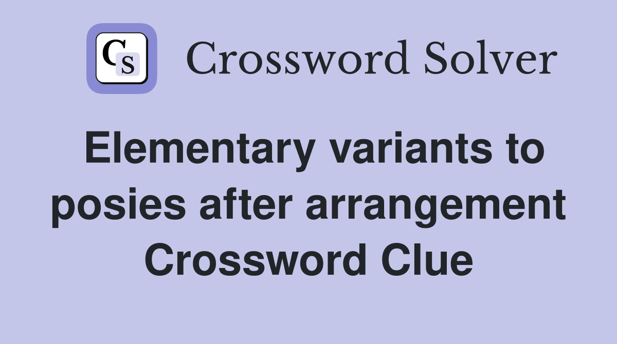 Elementary variants to posies after arrangement Crossword Clue