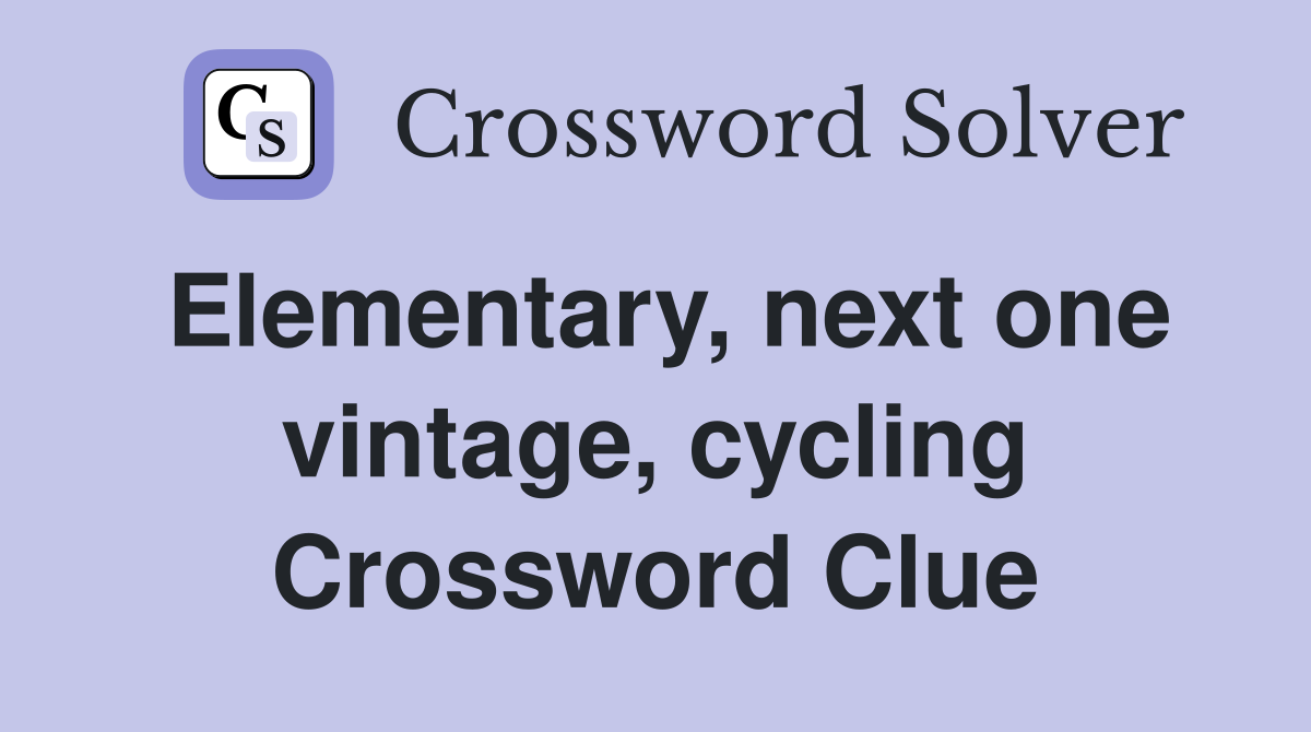 Elementary, next one vintage, cycling Crossword Clue