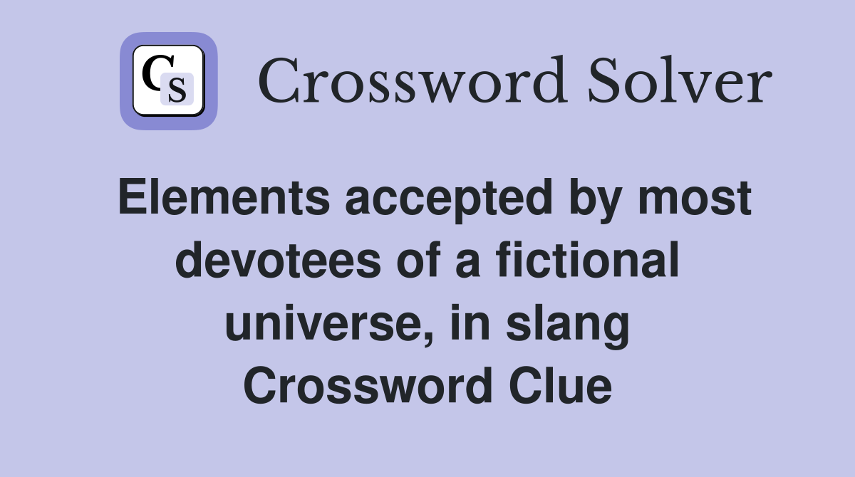 Elements accepted by most devotees of a fictional universe, in slang Crossword Clue