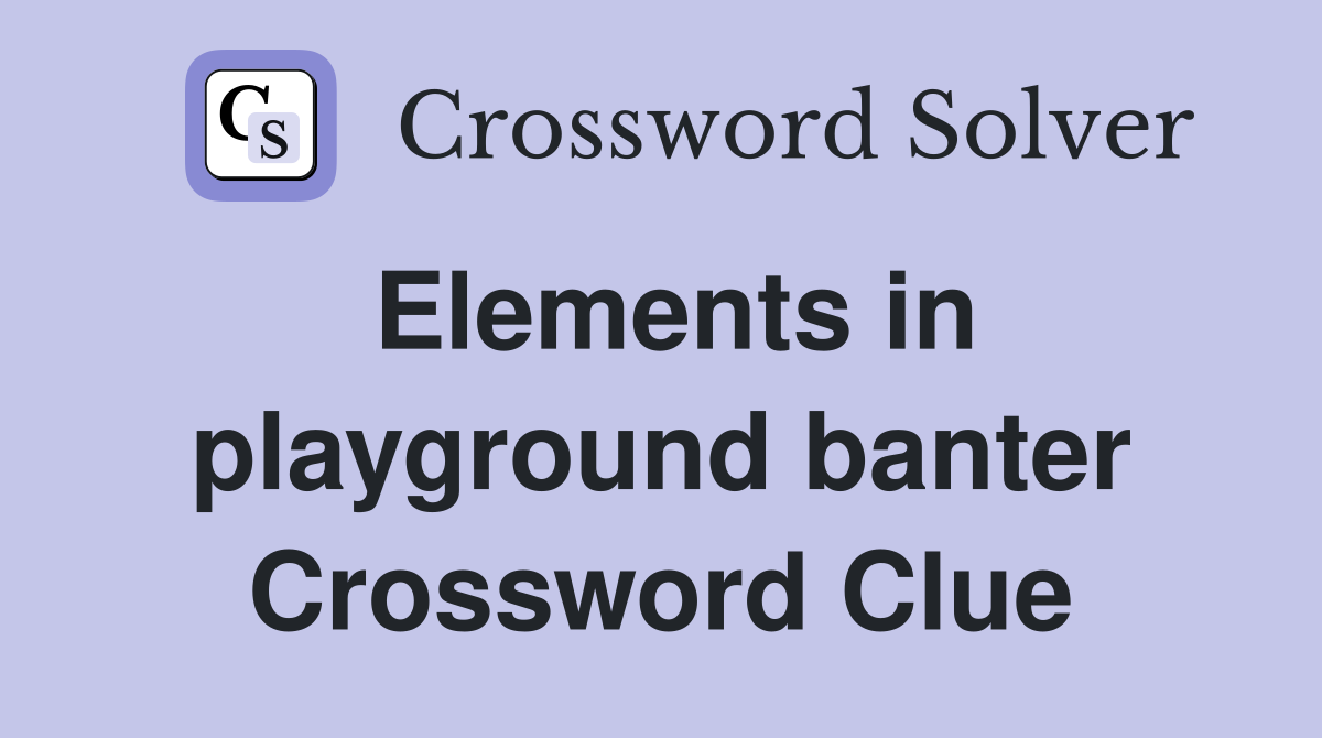 Elements in playground banter Crossword Clue