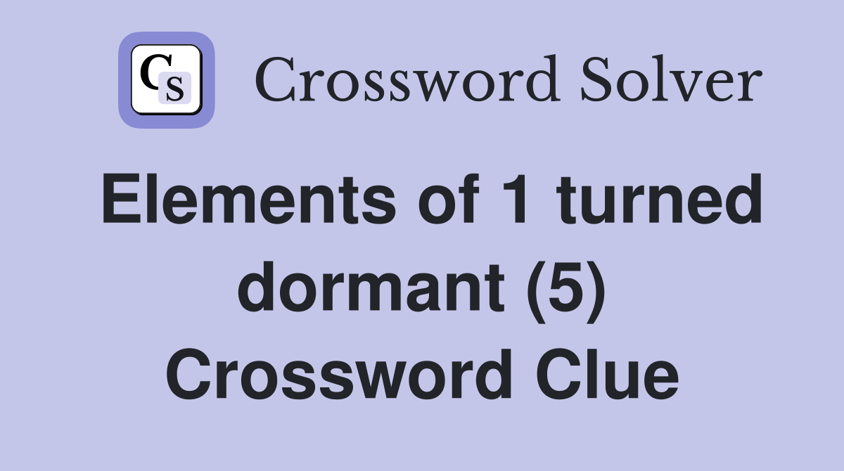 Elements of 1 turned dormant (5) Crossword Clue