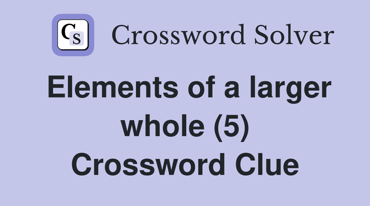 Elements of a larger whole (5) Crossword Clue