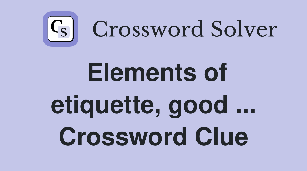 Elements of etiquette, good ... Crossword Clue
