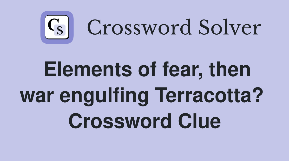 Elements of fear, then war engulfing Terracotta?  Crossword Clue