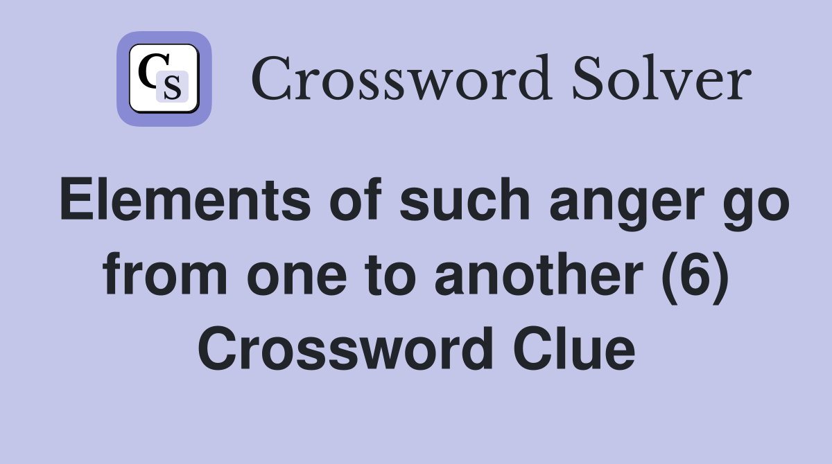 Elements of such anger go from one to another (6) Crossword Clue