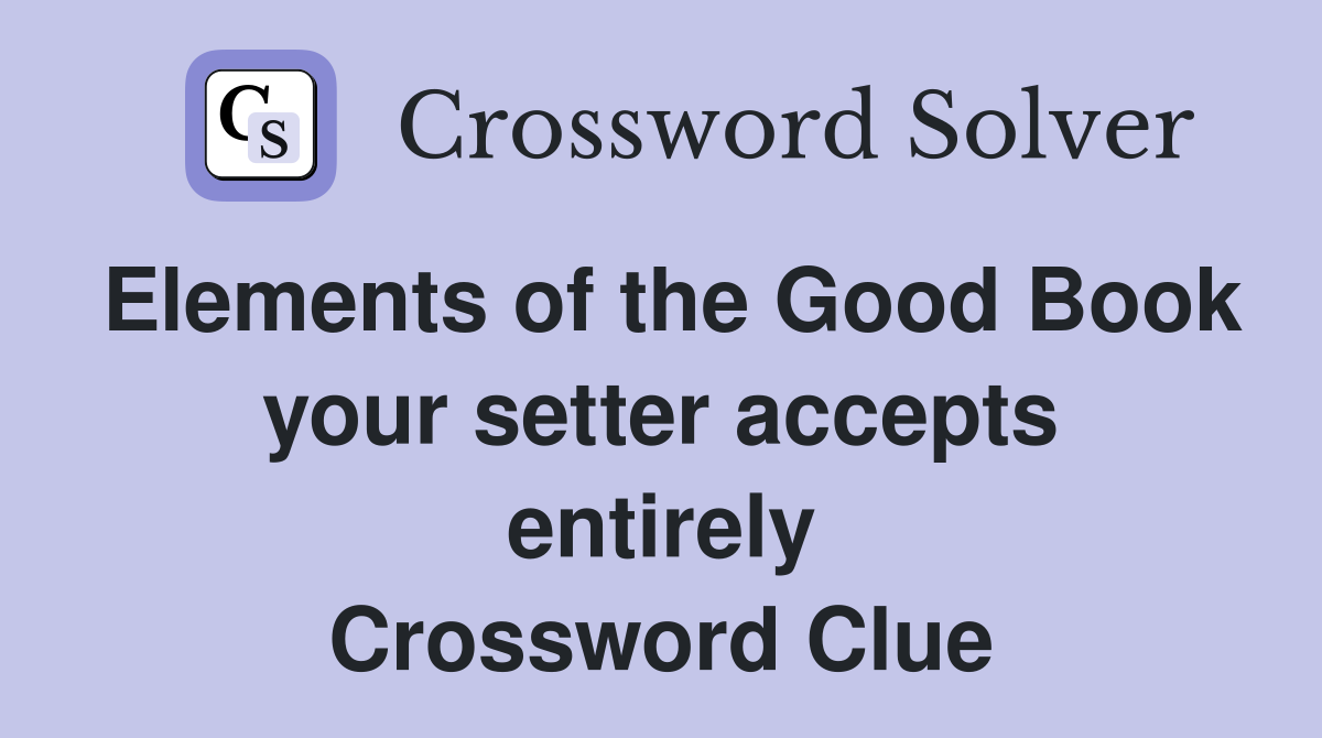 Elements of the Good Book your setter accepts entirely Crossword Clue
