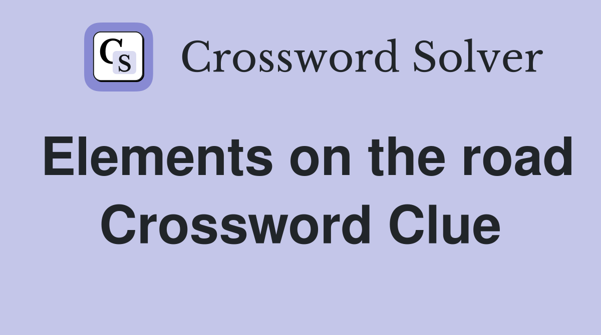 Elements on the road Crossword Clue