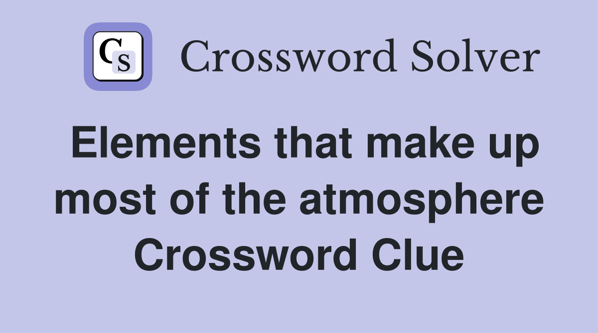 Elements that make up most of the atmosphere Crossword Clue