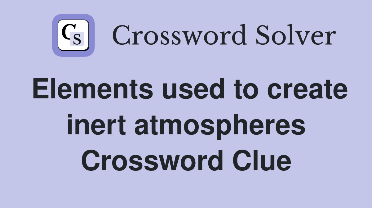 Elements used to create inert atmospheres Crossword Clue