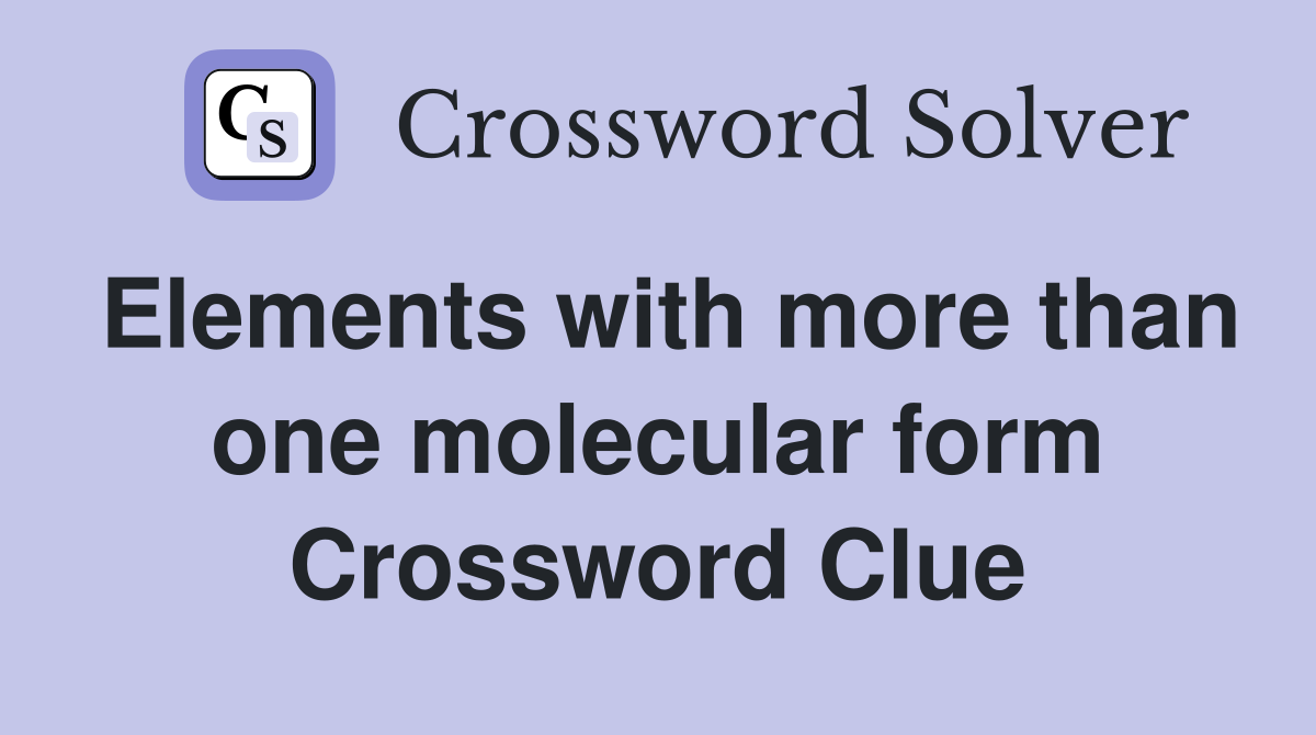 Elements with more than one molecular form Crossword Clue