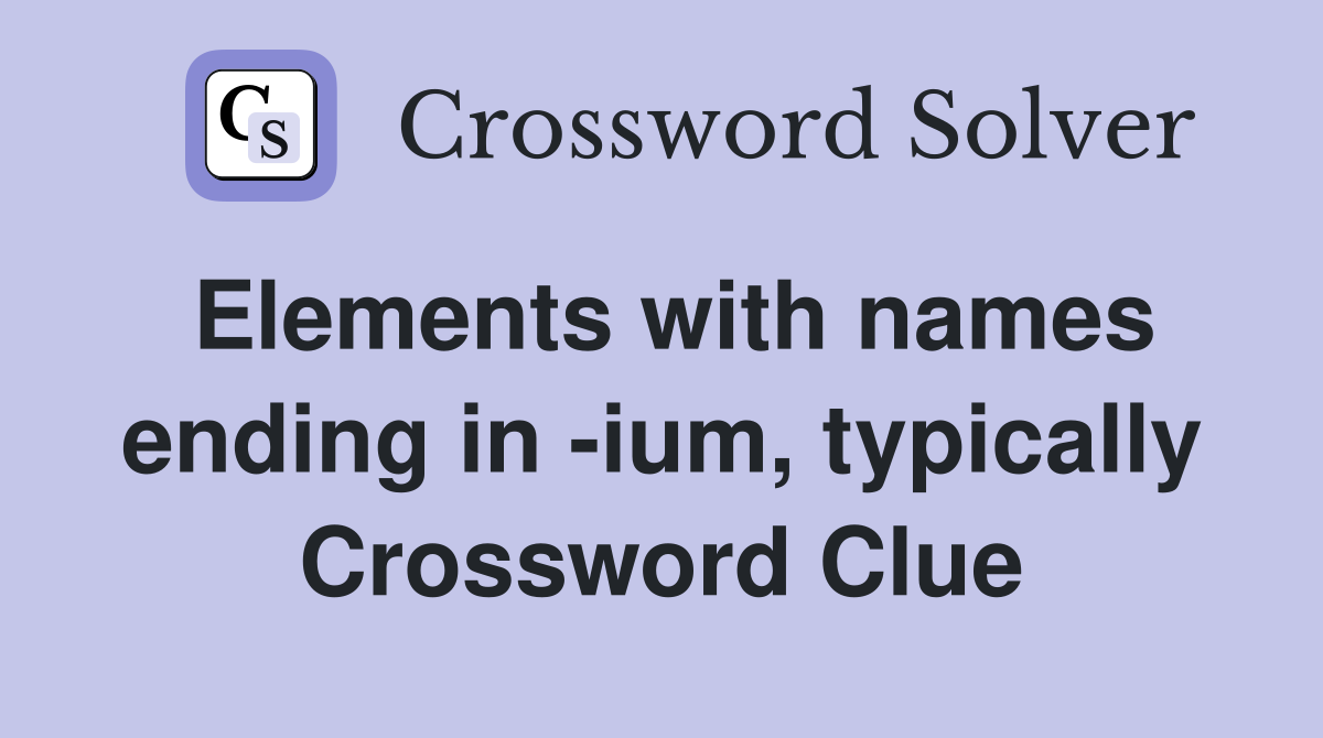 Elements with names ending in -ium, typically Crossword Clue