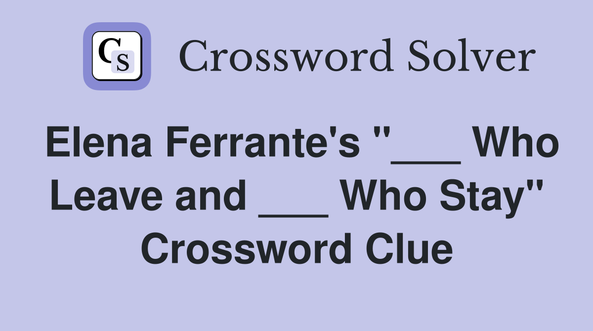 Elena Ferrante's "___ Who Leave and ___ Who Stay" Crossword Clue