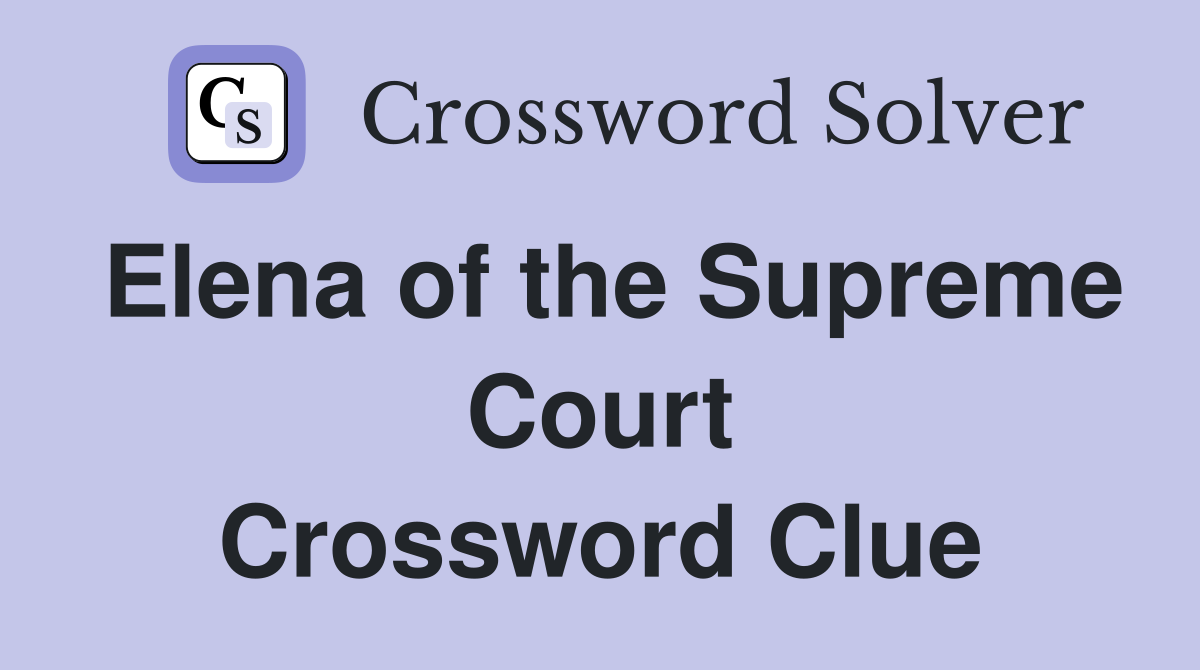 Elena of the Supreme Court Crossword Clue