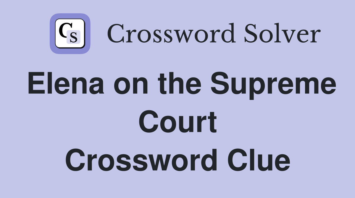 Elena on the Supreme Court Crossword Clue