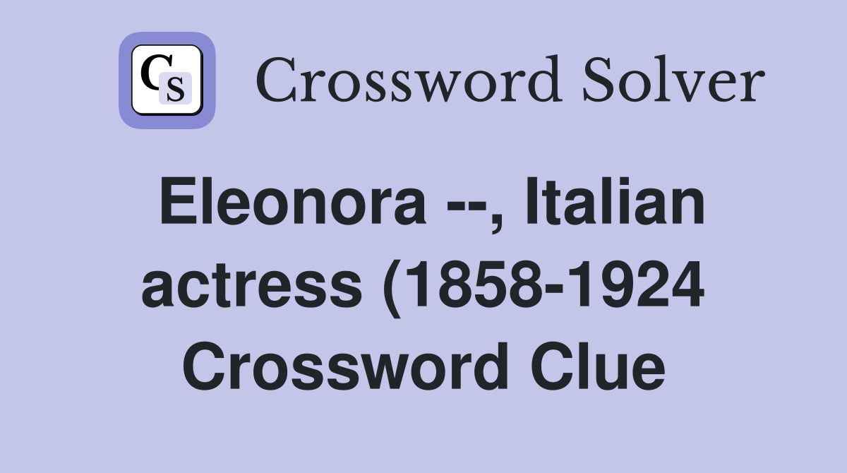 Eleonora --, Italian actress (1858-1924 Crossword Clue