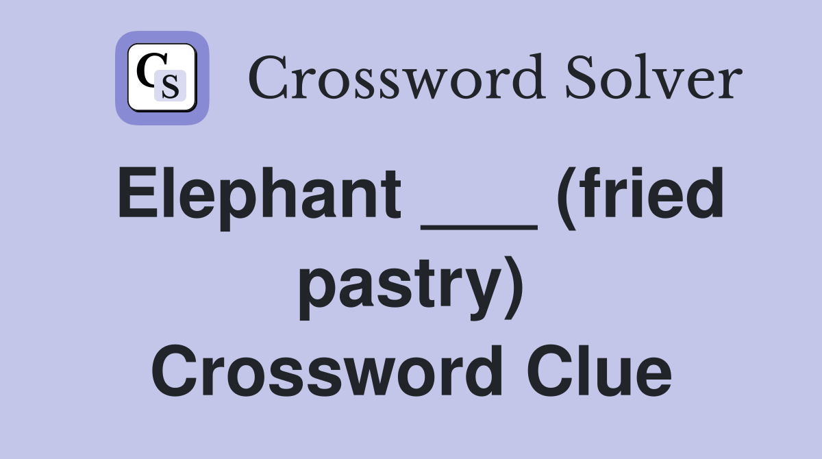Elephant ___ (fried pastry) Crossword Clue