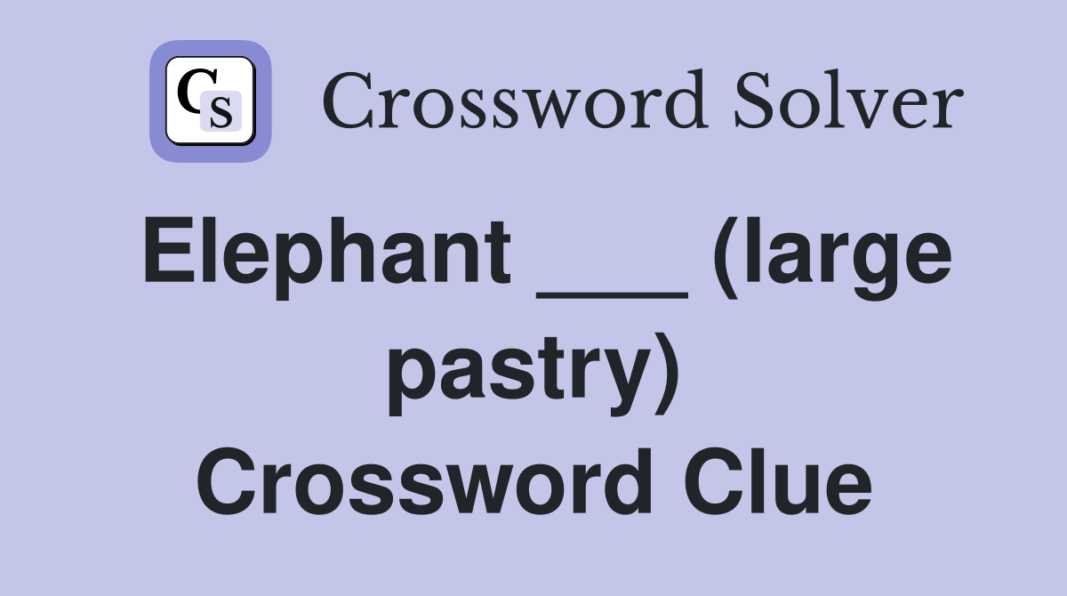 Elephant ___ (large pastry) Crossword Clue